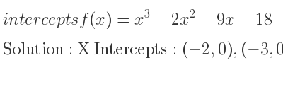 The intercepts of f(x)=x^3+2x^2-9x-18 is X Intercepts: (-2,0),(-3,0),(3,0),Y Intercepts: (0,-18)